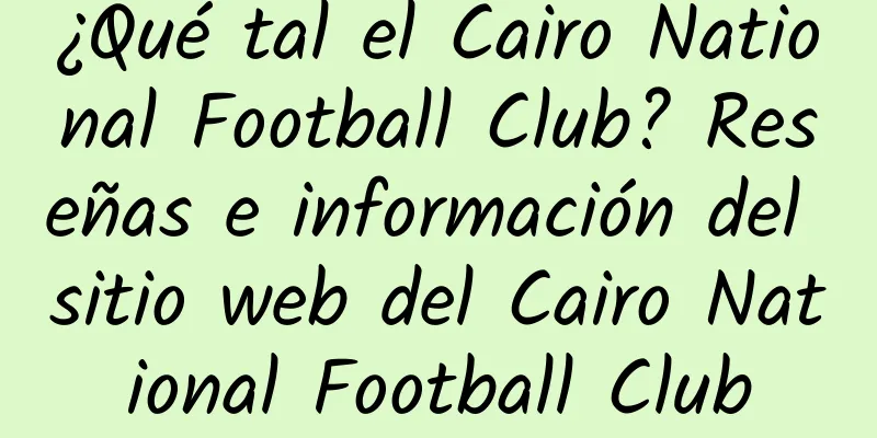 ¿Qué tal el Cairo National Football Club? Reseñas e información del sitio web del Cairo National Football Club