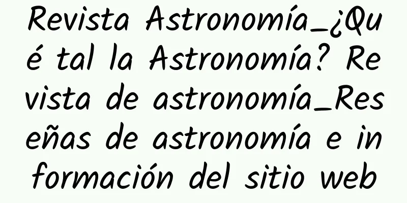Revista Astronomía_¿Qué tal la Astronomía? Revista de astronomía_Reseñas de astronomía e información del sitio web