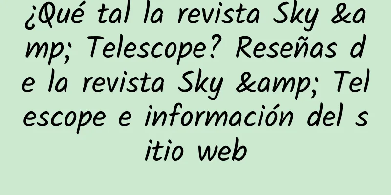 ¿Qué tal la revista Sky & Telescope? Reseñas de la revista Sky & Telescope e información del sitio web