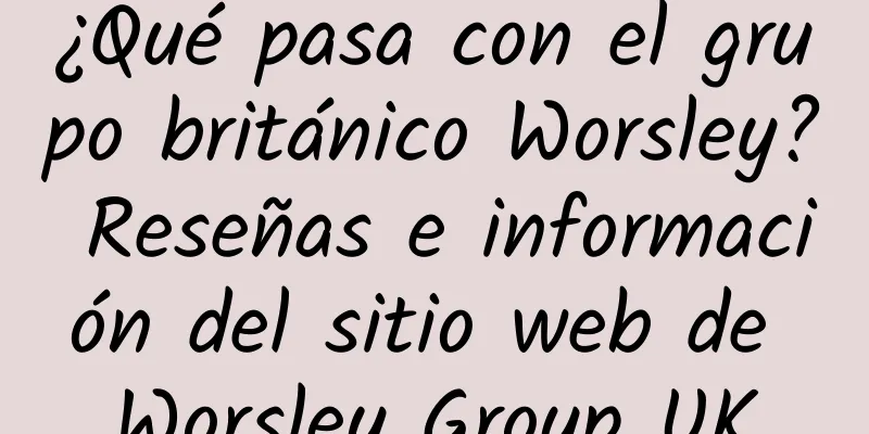 ¿Qué pasa con el grupo británico Worsley? Reseñas e información del sitio web de Worsley Group UK