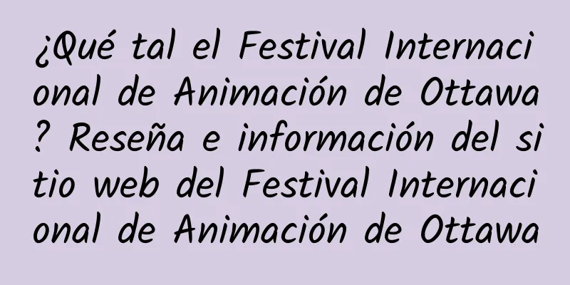 ¿Qué tal el Festival Internacional de Animación de Ottawa? Reseña e información del sitio web del Festival Internacional de Animación de Ottawa