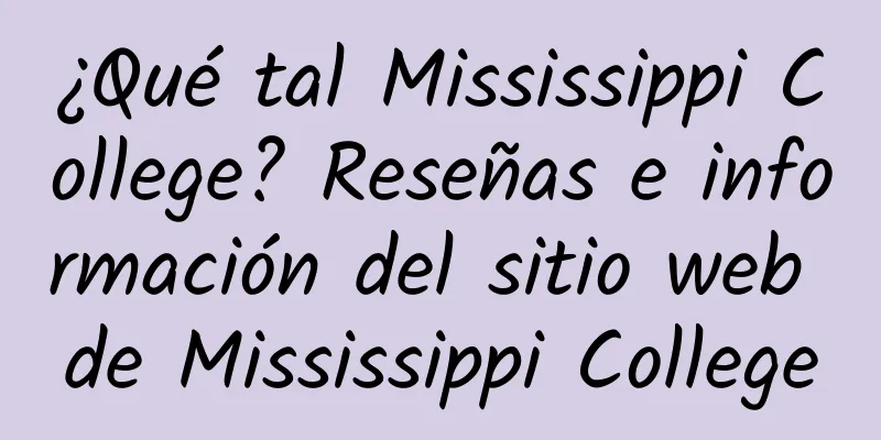 ¿Qué tal Mississippi College? Reseñas e información del sitio web de Mississippi College