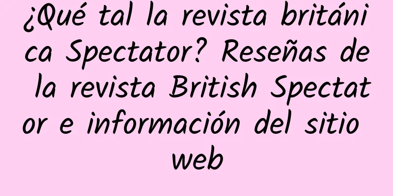 ¿Qué tal la revista británica Spectator? Reseñas de la revista British Spectator e información del sitio web