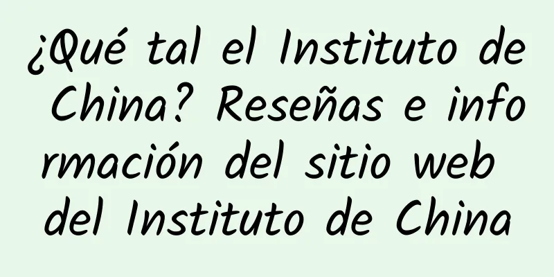 ¿Qué tal el Instituto de China? Reseñas e información del sitio web del Instituto de China