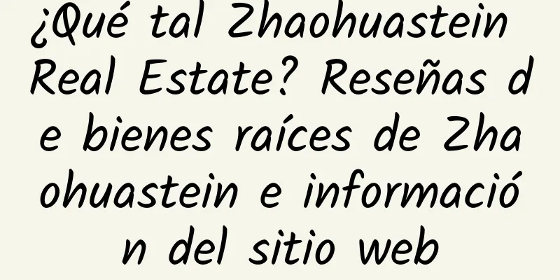 ¿Qué tal Zhaohuastein Real Estate? Reseñas de bienes raíces de Zhaohuastein e información del sitio web