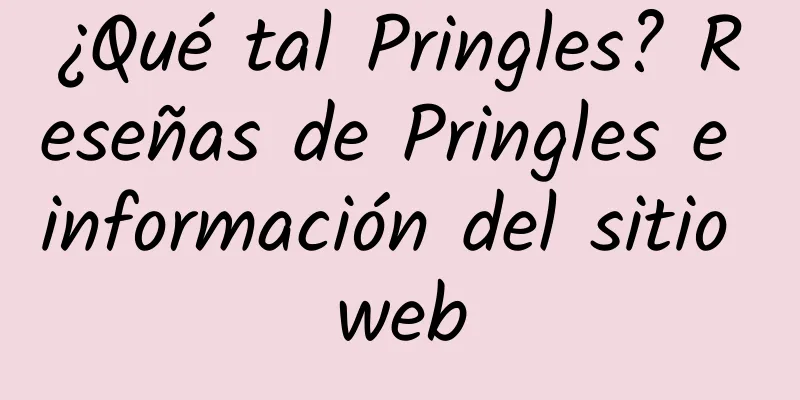 ¿Qué tal Pringles? Reseñas de Pringles e información del sitio web