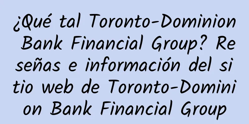 ¿Qué tal Toronto-Dominion Bank Financial Group? Reseñas e información del sitio web de Toronto-Dominion Bank Financial Group