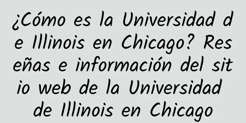 ¿Cómo es la Universidad de Illinois en Chicago? Reseñas e información del sitio web de la Universidad de Illinois en Chicago