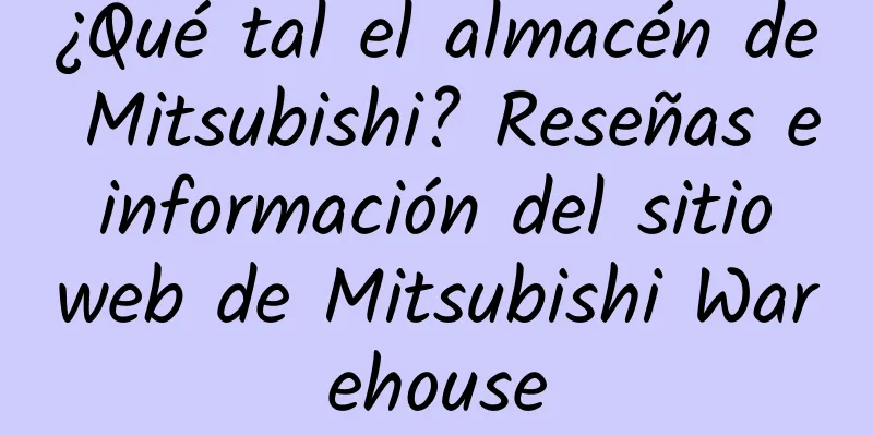 ¿Qué tal el almacén de Mitsubishi? Reseñas e información del sitio web de Mitsubishi Warehouse