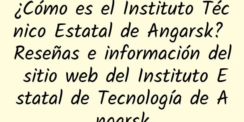 ¿Cómo es el Instituto Técnico Estatal de Angarsk? Reseñas e información del sitio web del Instituto Estatal de Tecnología de Angarsk