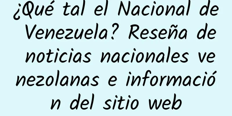 ¿Qué tal el Nacional de Venezuela? Reseña de noticias nacionales venezolanas e información del sitio web