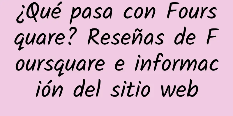 ¿Qué pasa con Foursquare? Reseñas de Foursquare e información del sitio web