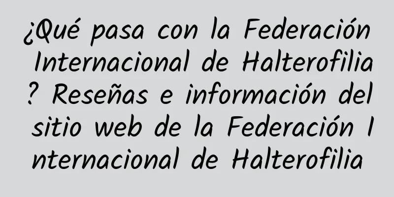 ¿Qué pasa con la Federación Internacional de Halterofilia? Reseñas e información del sitio web de la Federación Internacional de Halterofilia