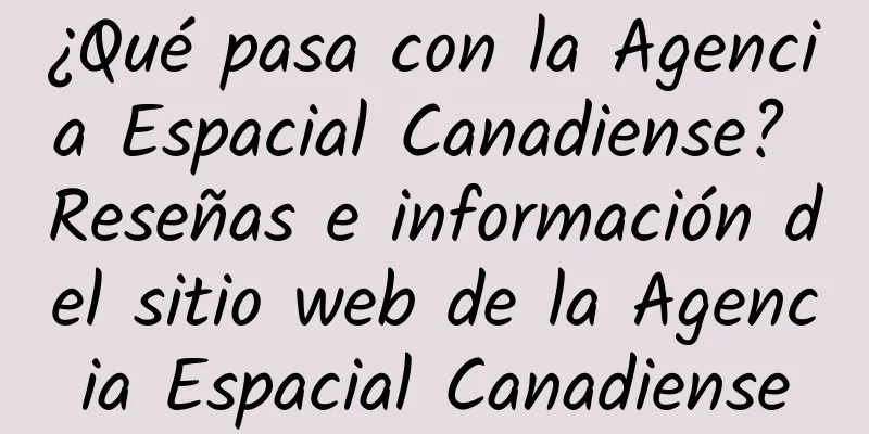 ¿Qué pasa con la Agencia Espacial Canadiense? Reseñas e información del sitio web de la Agencia Espacial Canadiense