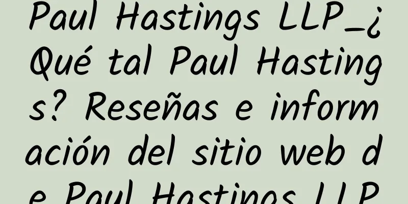 Paul Hastings LLP_¿Qué tal Paul Hastings? Reseñas e información del sitio web de Paul Hastings LLP
