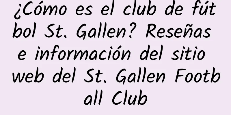 ¿Cómo es el club de fútbol St. Gallen? Reseñas e información del sitio web del St. Gallen Football Club