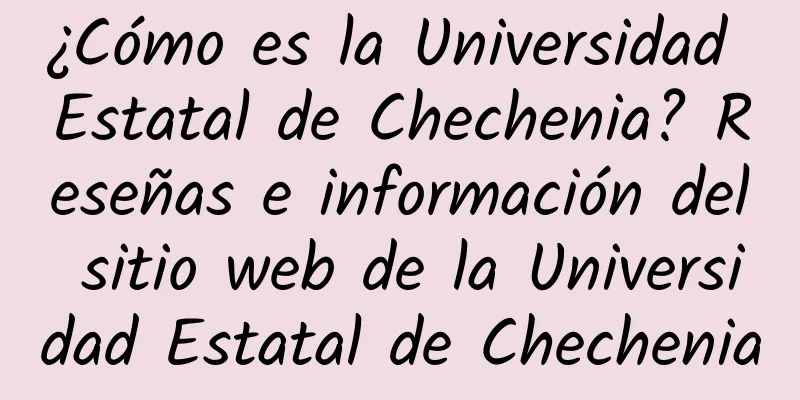¿Cómo es la Universidad Estatal de Chechenia? Reseñas e información del sitio web de la Universidad Estatal de Chechenia