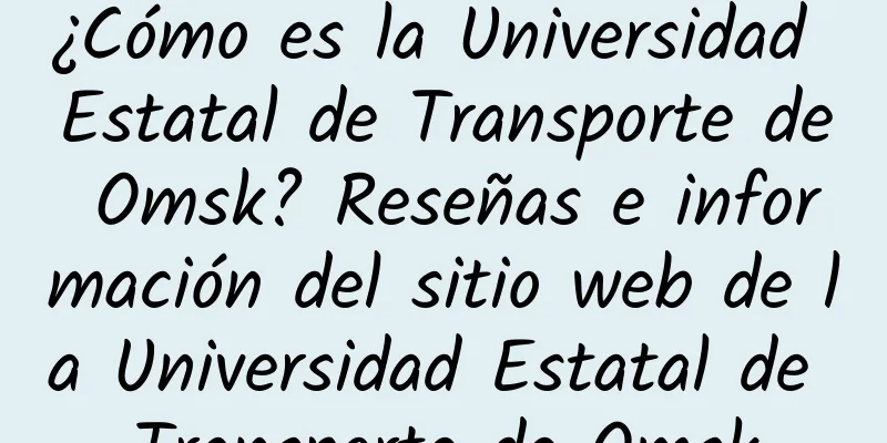 ¿Cómo es la Universidad Estatal de Transporte de Omsk? Reseñas e información del sitio web de la Universidad Estatal de Transporte de Omsk
