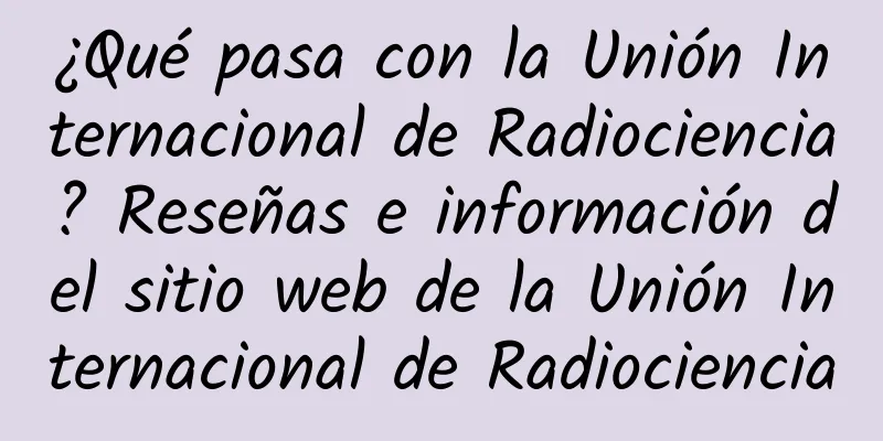¿Qué pasa con la Unión Internacional de Radiociencia? Reseñas e información del sitio web de la Unión Internacional de Radiociencia