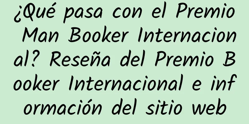 ¿Qué pasa con el Premio Man Booker Internacional? Reseña del Premio Booker Internacional e información del sitio web