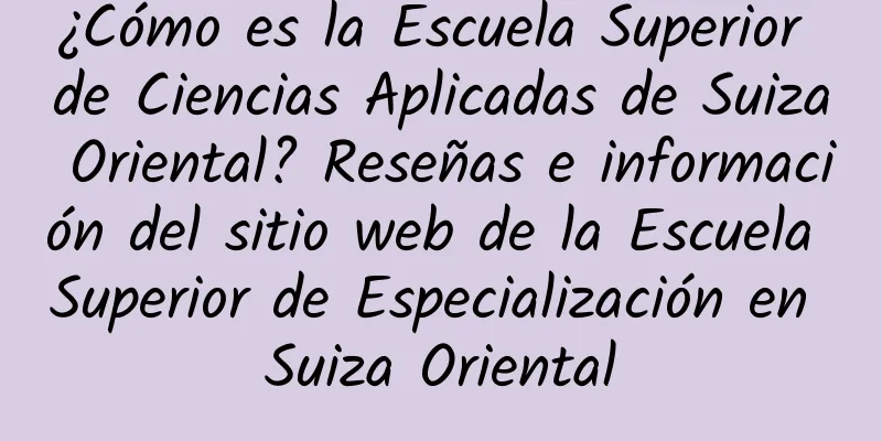 ¿Cómo es la Escuela Superior de Ciencias Aplicadas de Suiza Oriental? Reseñas e información del sitio web de la Escuela Superior de Especialización en Suiza Oriental