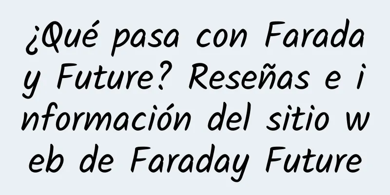 ¿Qué pasa con Faraday Future? Reseñas e información del sitio web de Faraday Future