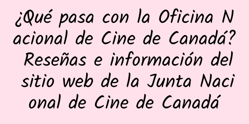 ¿Qué pasa con la Oficina Nacional de Cine de Canadá? Reseñas e información del sitio web de la Junta Nacional de Cine de Canadá