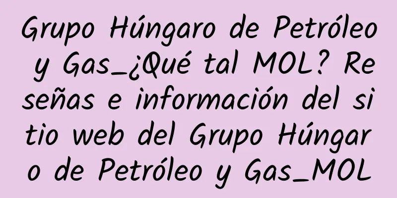 Grupo Húngaro de Petróleo y Gas_¿Qué tal MOL? Reseñas e información del sitio web del Grupo Húngaro de Petróleo y Gas_MOL