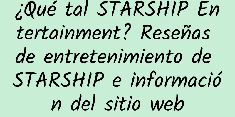 ¿Qué tal STARSHIP Entertainment? Reseñas de entretenimiento de STARSHIP e información del sitio web