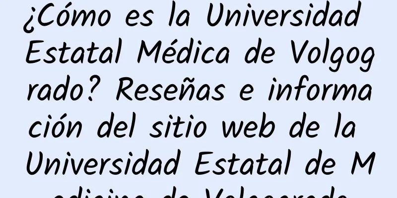 ¿Cómo es la Universidad Estatal Médica de Volgogrado? Reseñas e información del sitio web de la Universidad Estatal de Medicina de Volgogrado
