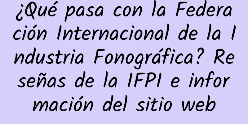 ¿Qué pasa con la Federación Internacional de la Industria Fonográfica? Reseñas de la IFPI e información del sitio web
