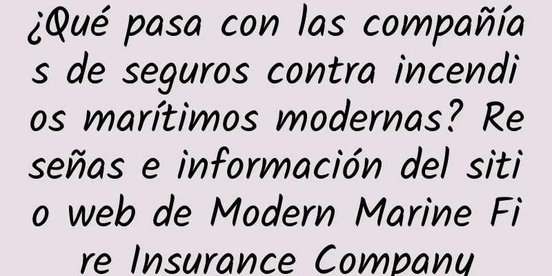¿Qué pasa con las compañías de seguros contra incendios marítimos modernas? Reseñas e información del sitio web de Modern Marine Fire Insurance Company