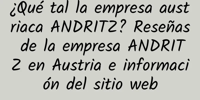 ¿Qué tal la empresa austriaca ANDRITZ? Reseñas de la empresa ANDRITZ en Austria e información del sitio web
