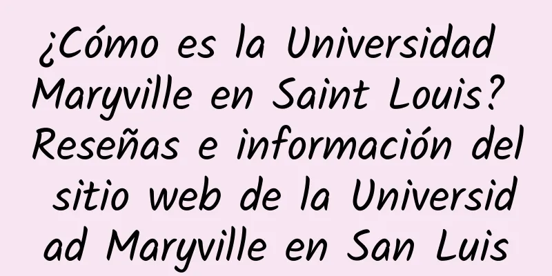 ¿Cómo es la Universidad Maryville en Saint Louis? Reseñas e información del sitio web de la Universidad Maryville en San Luis
