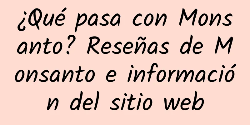 ¿Qué pasa con Monsanto? Reseñas de Monsanto e información del sitio web