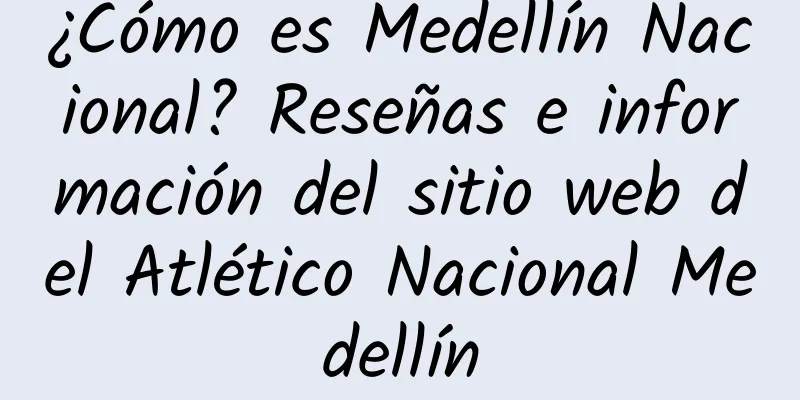 ¿Cómo es Medellín Nacional? Reseñas e información del sitio web del Atlético Nacional Medellín