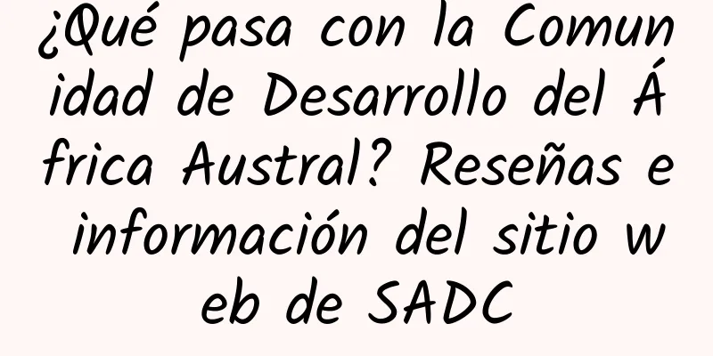 ¿Qué pasa con la Comunidad de Desarrollo del África Austral? Reseñas e información del sitio web de SADC