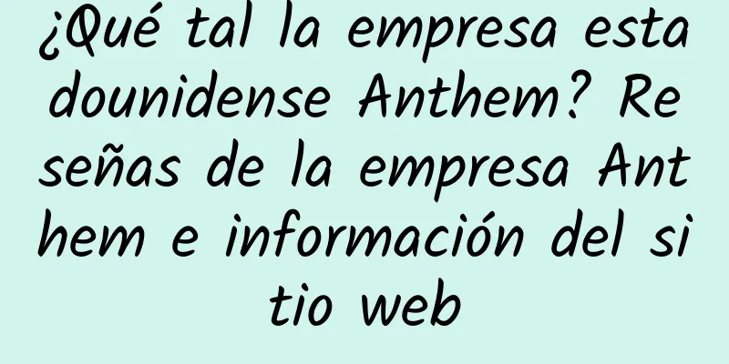 ¿Qué tal la empresa estadounidense Anthem? Reseñas de la empresa Anthem e información del sitio web