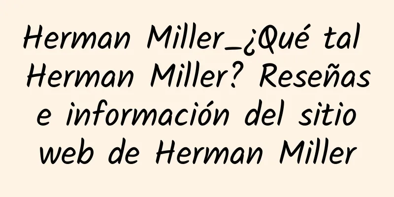 Herman Miller_¿Qué tal Herman Miller? Reseñas e información del sitio web de Herman Miller