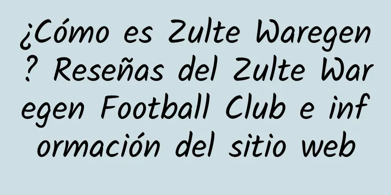 ¿Cómo es Zulte Waregen? Reseñas del Zulte Waregen Football Club e información del sitio web