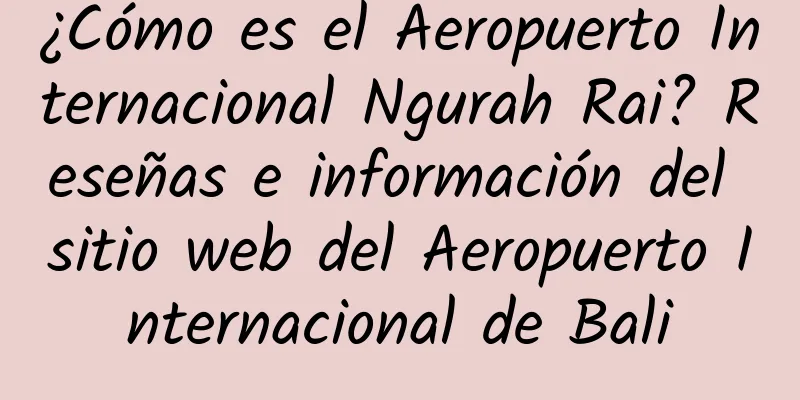 ¿Cómo es el Aeropuerto Internacional Ngurah Rai? Reseñas e información del sitio web del Aeropuerto Internacional de Bali