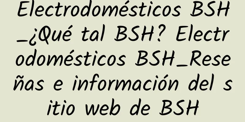 Electrodomésticos BSH_¿Qué tal BSH? Electrodomésticos BSH_Reseñas e información del sitio web de BSH