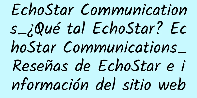 EchoStar Communications_¿Qué tal EchoStar? EchoStar Communications_Reseñas de EchoStar e información del sitio web