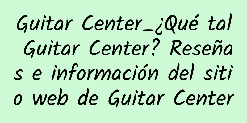 Guitar Center_¿Qué tal Guitar Center? Reseñas e información del sitio web de Guitar Center