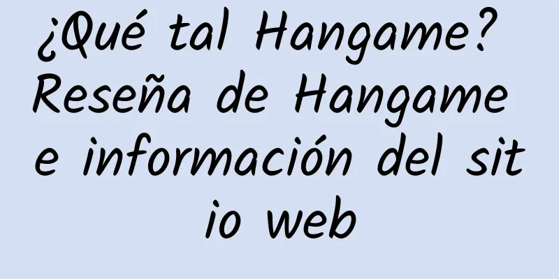 ¿Qué tal Hangame? Reseña de Hangame e información del sitio web