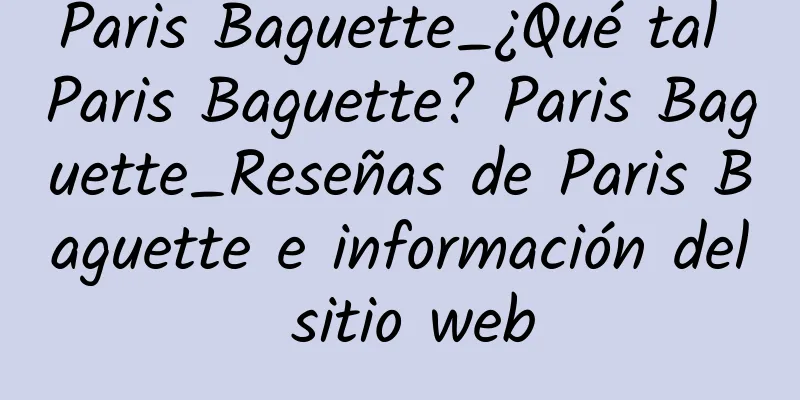 Paris Baguette_¿Qué tal Paris Baguette? Paris Baguette_Reseñas de Paris Baguette e información del sitio web