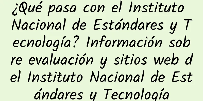 ¿Qué pasa con el Instituto Nacional de Estándares y Tecnología? Información sobre evaluación y sitios web del Instituto Nacional de Estándares y Tecnología