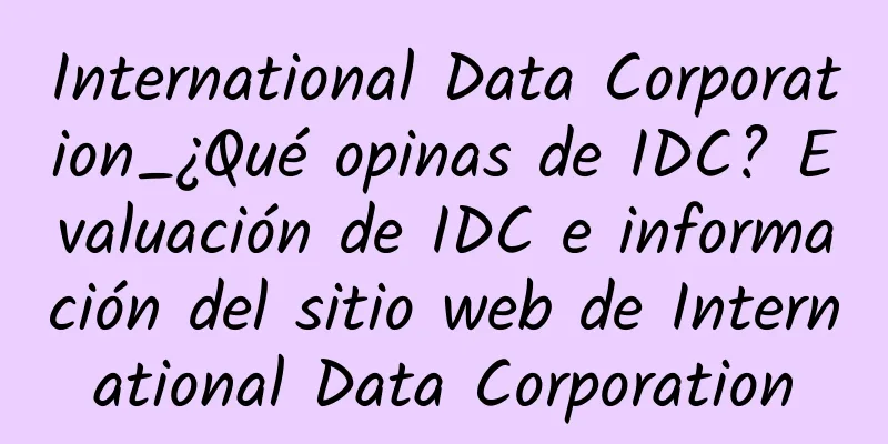 International Data Corporation_¿Qué opinas de IDC? Evaluación de IDC e información del sitio web de International Data Corporation