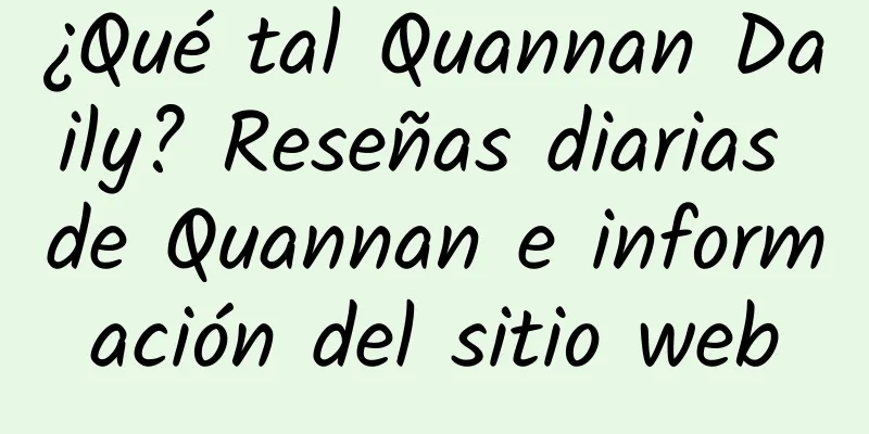 ¿Qué tal Quannan Daily? Reseñas diarias de Quannan e información del sitio web