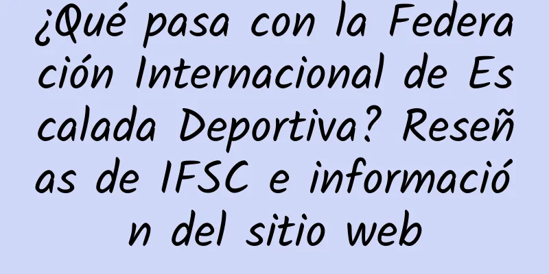 ¿Qué pasa con la Federación Internacional de Escalada Deportiva? Reseñas de IFSC e información del sitio web
